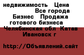 недвижимость › Цена ­ 40 000 000 - Все города Бизнес » Продажа готового бизнеса   . Челябинская обл.,Катав-Ивановск г.